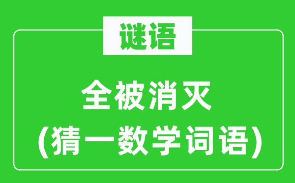 謎語(yǔ):全被消滅(猜一數(shù)學(xué)詞語(yǔ))