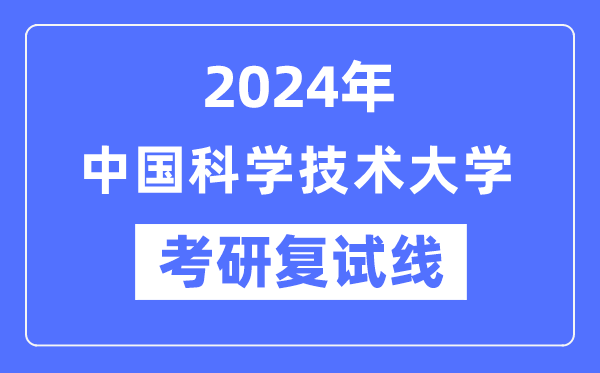 2024年中國科學技術大學各專業考研復試分數線一覽表(含2023年)