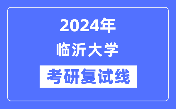 2024年臨沂大學各專業考研復試分數線一覽表(含2023年)