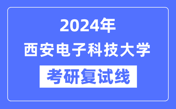 2024年西安電子科技大學(xué)各專(zhuān)業(yè)考研復(fù)試分?jǐn)?shù)線一覽表(含2023年)