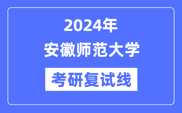 2024年安徽師范大學各專業考研復試分數線一覽表(含2023年)