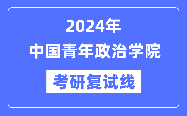 2024年中國(guó)青年政治學(xué)院各專(zhuān)業(yè)考研復(fù)試分?jǐn)?shù)線(xiàn)一覽表(含2023年)