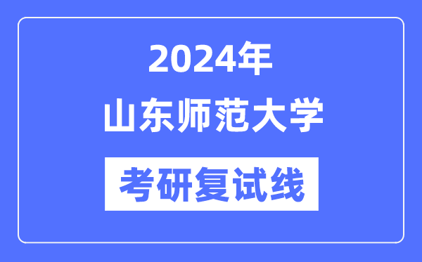2024年山東師范大學各專業考研復試分數線一覽表(含2023年)