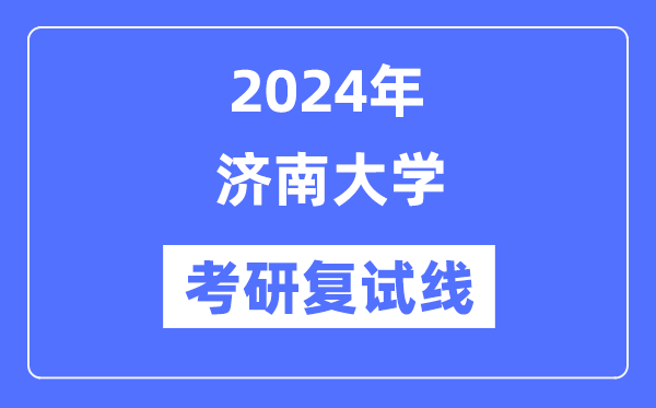 2024年濟南大學各專業考研復試分數線一覽表(含2023年)