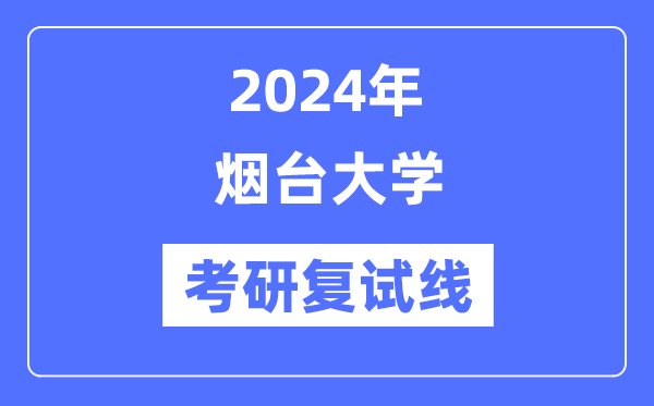 2024年煙臺大學各專業考研復試分數線一覽表（含2023年）