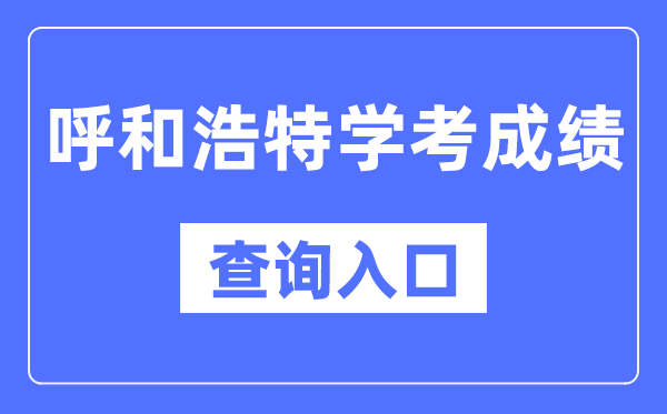 呼和浩特學(xué)考成績查詢?nèi)肟诰W(wǎng)站(https://www.nm.zsks.cn/)