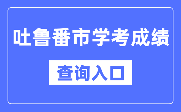 吐魯番學考成績查詢入口網站(https://www.xjzk.gov.cn/)