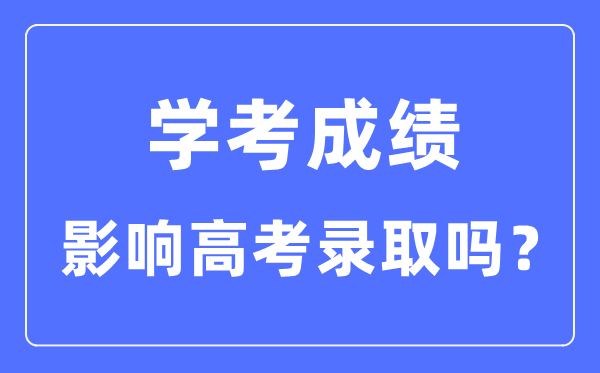 學考成績對高考錄取有影響嗎_學考分數影響大學錄取嗎