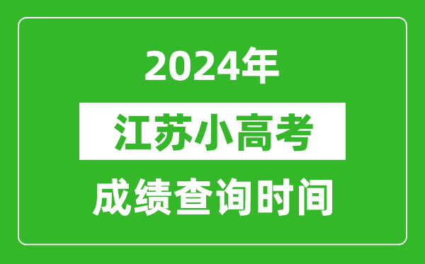 2024年江蘇小高考成績(jī)查詢時(shí)間,小高考成績(jī)什么時(shí)候出來？