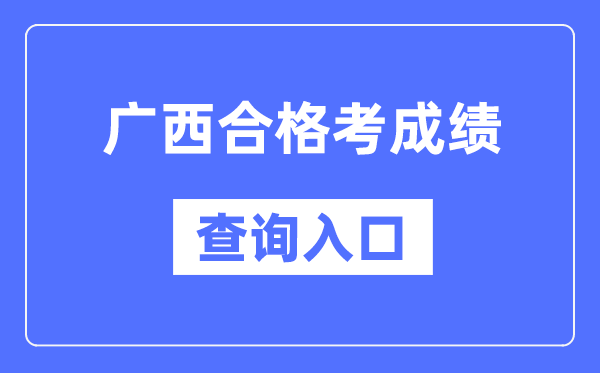 廣西合格考成績查詢入口網址(https://www.gxeea.cn/)