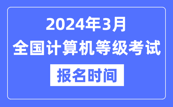 2024年3月全國計(jì)算機(jī)等級考試報(bào)名時(shí)間是什么時(shí)候？