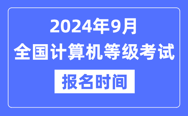 2024年9月全國計算機等級考試報名時間是什么時候?