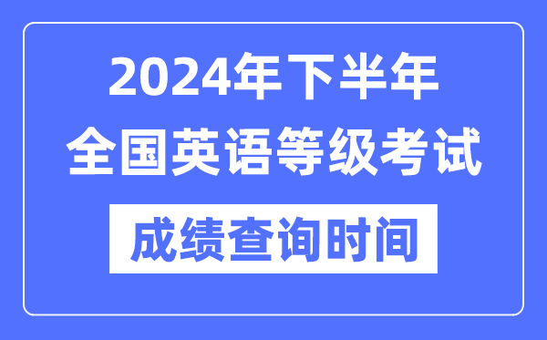 2024年下半年全國英語等級考試成績查詢時間是什么時候？