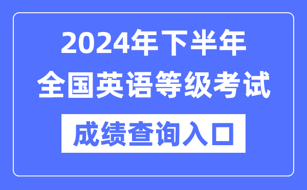 2024年下半年全國英語等級考試成績查詢入口(https://www.neea.edu.cn/)