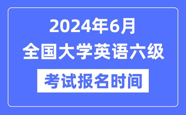2024年6月英語六級考試報名時間(附CET6報名官網入口)
