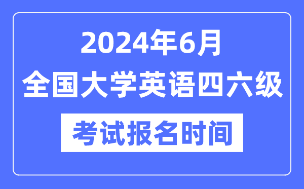 2024年6月英語四六級考試報名時間(附CET報名官網(wǎng)入口)