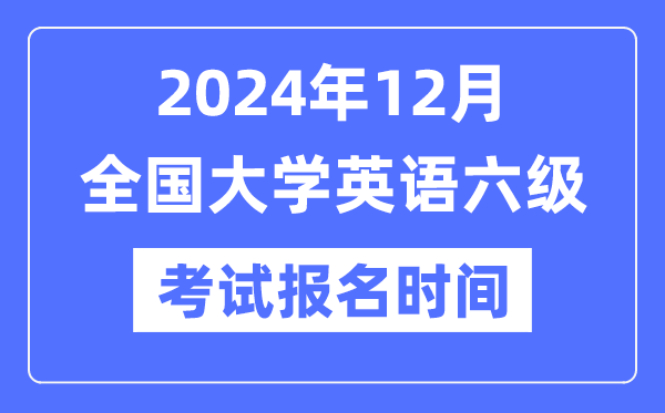 2024年12月英語六級考試報名時間(附CET6報名官網入口)