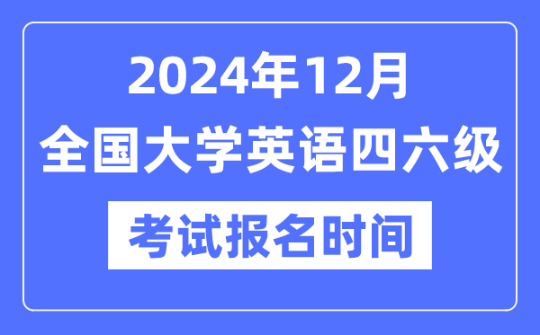 2024年12月英語四六級考試報名時間(附CET報名官網入口)