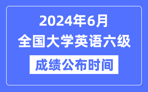 2024年6月英語六級成績公布時間(附CET6成績查詢入口)
