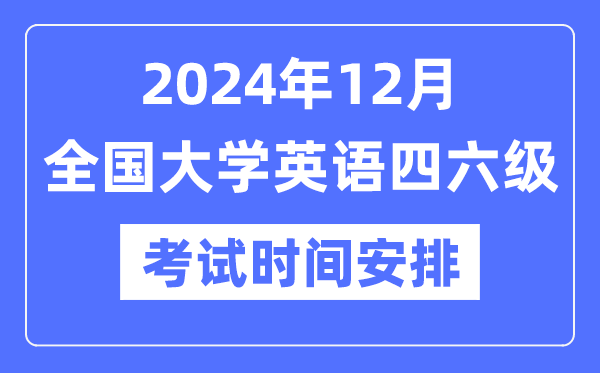2024年12月英語四六級考試時間安排(附CET考試報名官網入口)