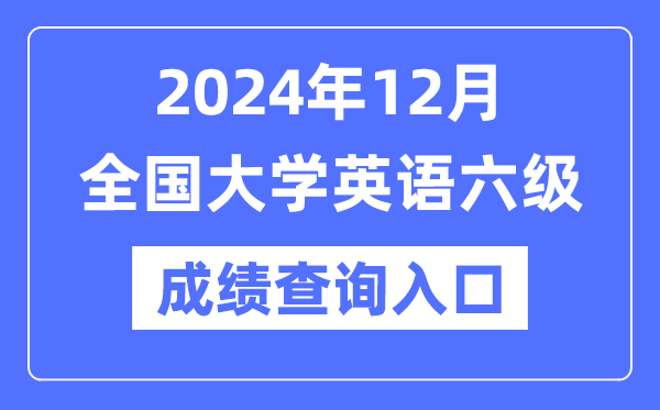 2024年12月英語六級(jí)成績(jī)查詢官網(wǎng)入口,CET6成績(jī)查詢系統(tǒng)