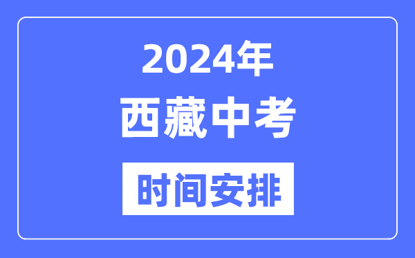 2024年西藏中考時間,西藏中考各科具體時間安排表