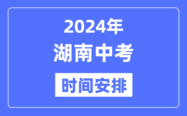 2024年湖南中考時間,湖南中考各科具體時間安排表