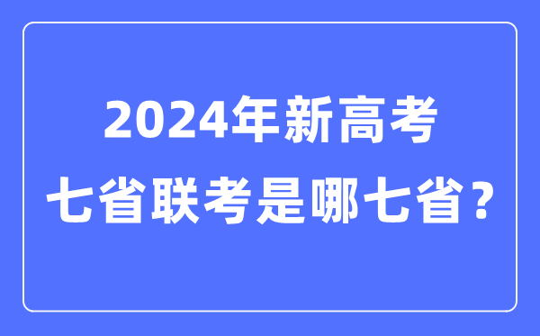 七省聯(lián)考是哪七省,2024年新高考七省聯(lián)考都有哪些省份?