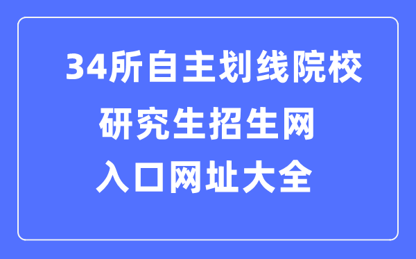 34所自主劃線院校研究生招生網入口網址大全