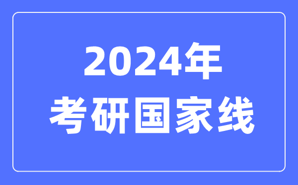 2024年考研國家線,考研國家分數(shù)線一覽表(含2022-2023歷年)