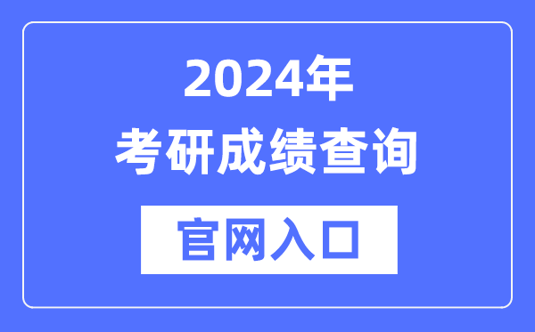 2024年考研成績查詢官網入口(http://yz.chsi.com.cn/apply/cjcx/)
