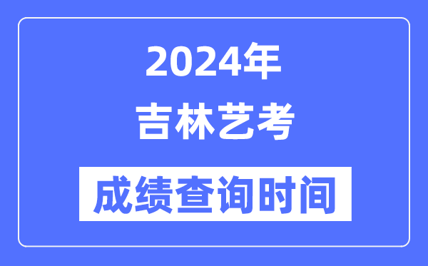 2024年吉林藝考成績查詢時間,吉林藝考分數什么時候公布?