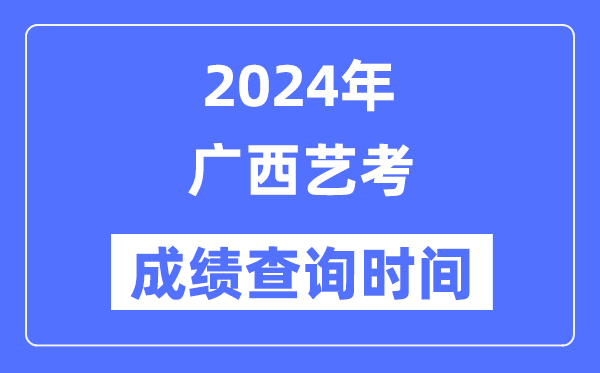 2024年廣西藝考成績(jī)查詢時(shí)間,廣西藝考分?jǐn)?shù)什么時(shí)候公布?