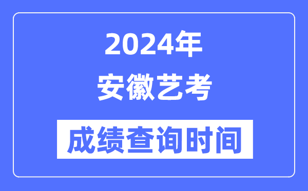 2024年安徽藝考成績查詢時間,安徽藝考分數(shù)什么時候公布?