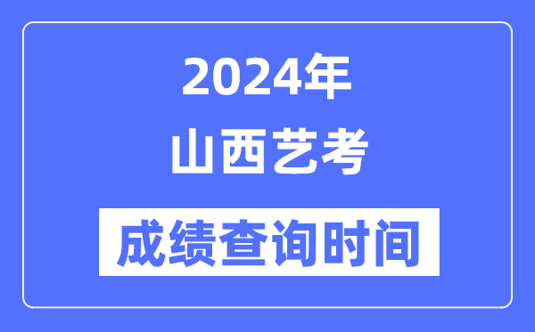 2024年山西藝考成績查詢時間,山西藝考分數什么時候公布?