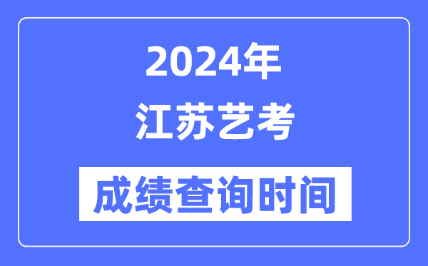2024年江蘇藝考成績查詢時間,江蘇藝考分數什么時候公布?