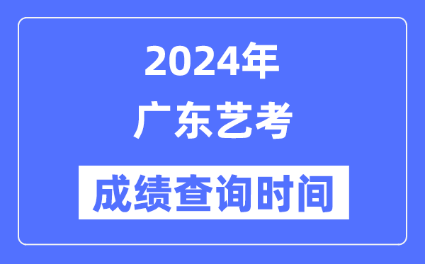 2024年廣東藝考成績(jī)查詢時(shí)間,廣東藝考分?jǐn)?shù)什么時(shí)候公布?