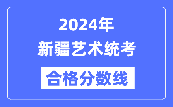 2024年新疆藝術統考合格分數線(含2022-2023歷年)