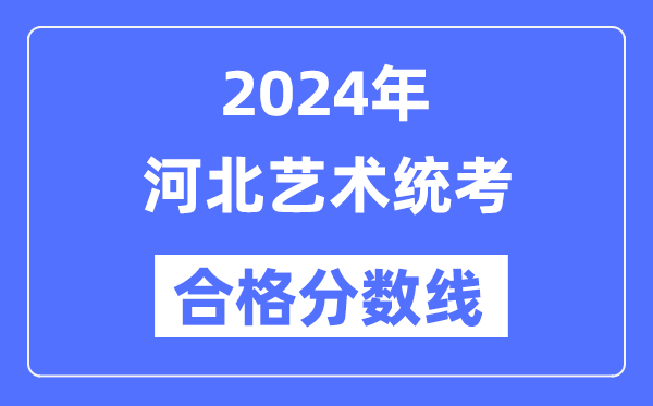 2024年河北藝術(shù)統(tǒng)考合格分?jǐn)?shù)線(含2022-2023歷年)