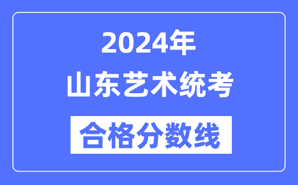2024年山東藝術統(tǒng)考合格分數(shù)線(含2022-2023歷年)