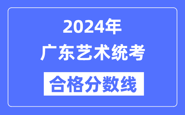 2024年廣東藝術統考合格分數線(含2022-2023歷年)