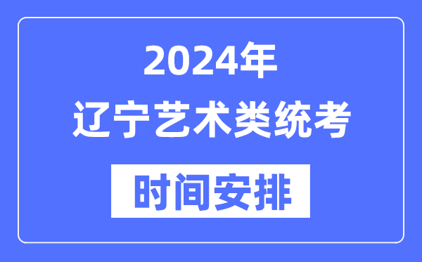 2024年遼寧藝考時間具體安排,遼寧藝術類統考是幾月幾日