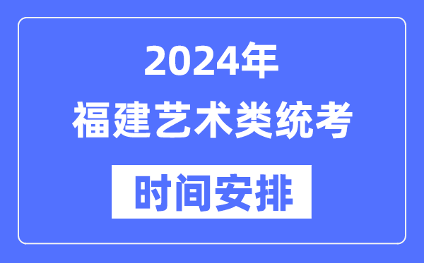 2024年福建藝考時(shí)間具體安排,福建藝術(shù)類統(tǒng)考是幾月幾日
