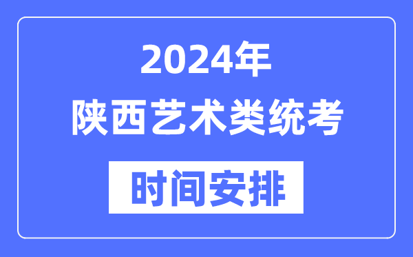 2024年陜西藝考時(shí)間具體安排,陜西藝術(shù)類(lèi)統(tǒng)考是幾月幾日