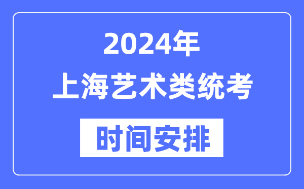 2024年上海藝考時間具體安排,上海藝術類統考是幾月幾日
