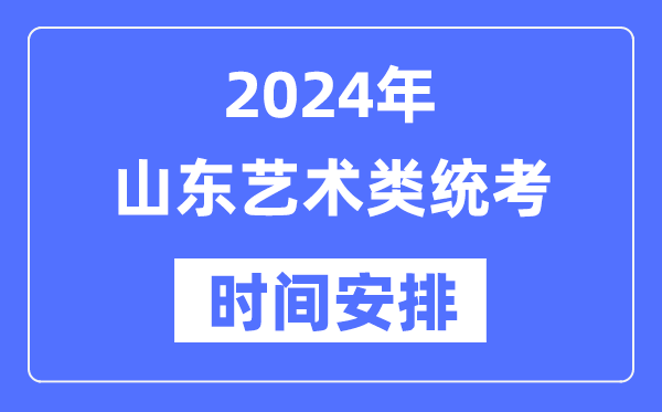 2024年山東藝考時(shí)間具體安排,山東藝術(shù)類統(tǒng)考是幾月幾日