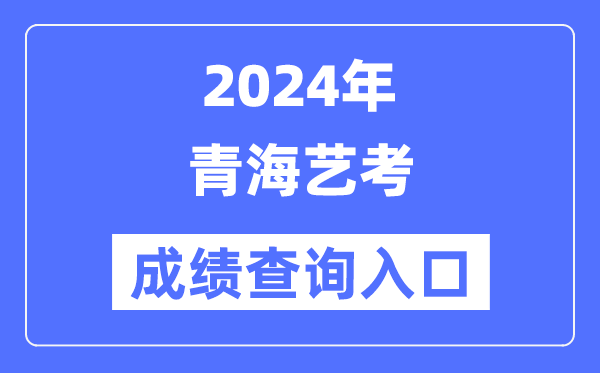 2024年青海藝考成績查詢入口官網(http://www.qhjyks.com/)
