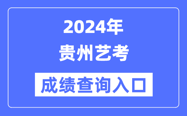 2024年貴州藝考成績查詢入口官網(https://zsksy.guizhou.gov.cn/)