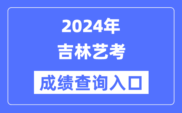 2024年吉林藝考成績查詢入口官網(http://www.jleea.edu.cn/)