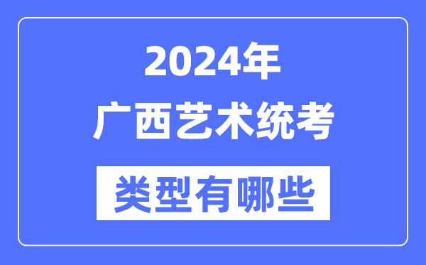 2024年廣西藝術(shù)統(tǒng)考類型有哪些,廣西藝考分哪幾類?
